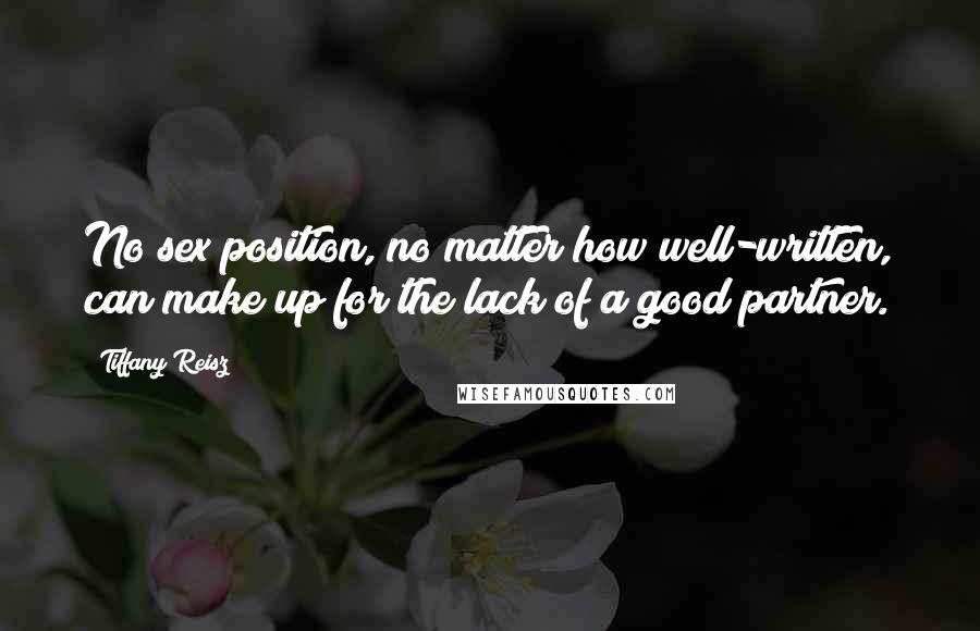 Tiffany Reisz Quotes: No sex position, no matter how well-written, can make up for the lack of a good partner.