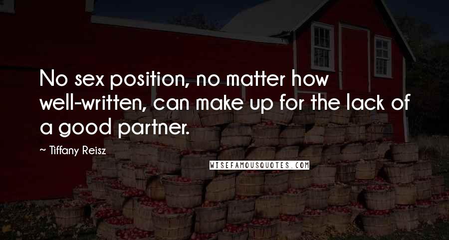 Tiffany Reisz Quotes: No sex position, no matter how well-written, can make up for the lack of a good partner.