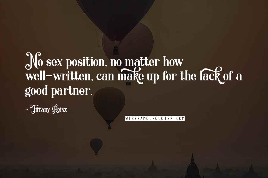 Tiffany Reisz Quotes: No sex position, no matter how well-written, can make up for the lack of a good partner.