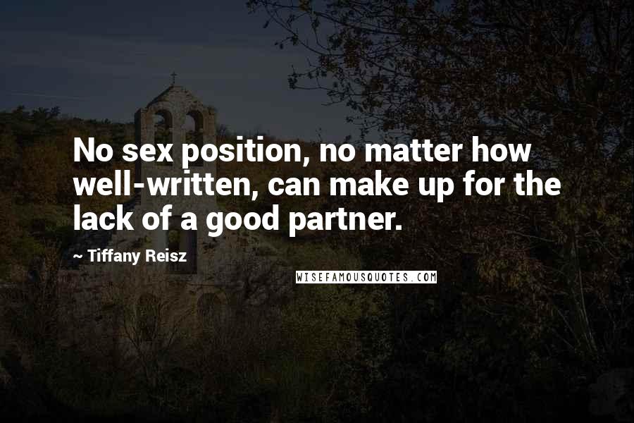 Tiffany Reisz Quotes: No sex position, no matter how well-written, can make up for the lack of a good partner.