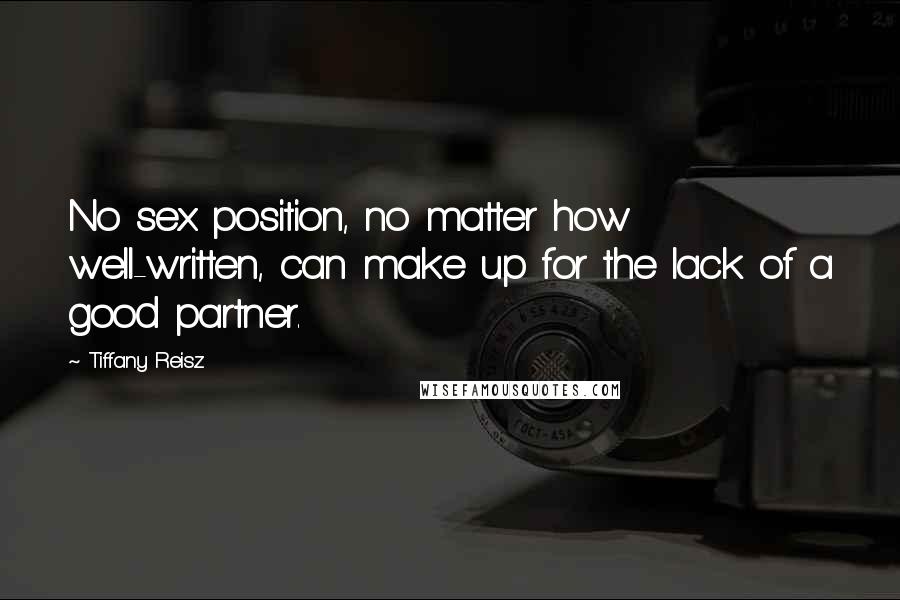 Tiffany Reisz Quotes: No sex position, no matter how well-written, can make up for the lack of a good partner.