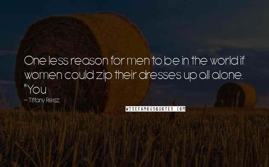 Tiffany Reisz Quotes: One less reason for men to be in the world if women could zip their dresses up all alone. "You