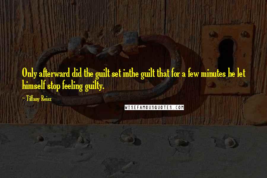 Tiffany Reisz Quotes: Only afterward did the guilt set inthe guilt that for a few minutes he let himself stop feeling guilty.