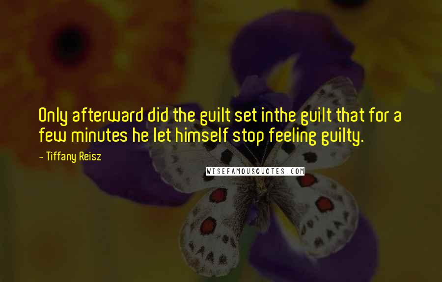 Tiffany Reisz Quotes: Only afterward did the guilt set inthe guilt that for a few minutes he let himself stop feeling guilty.