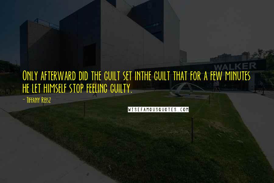 Tiffany Reisz Quotes: Only afterward did the guilt set inthe guilt that for a few minutes he let himself stop feeling guilty.