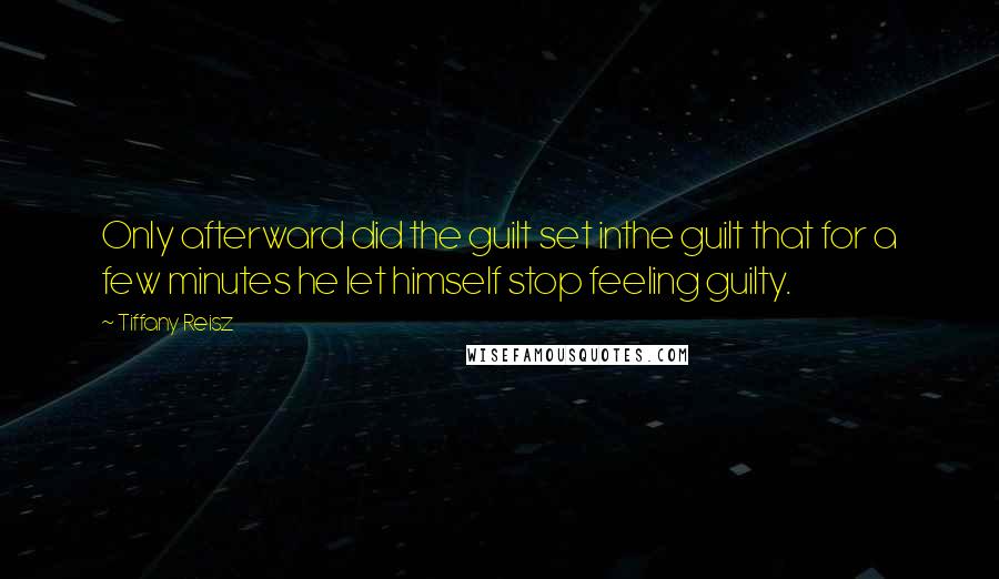 Tiffany Reisz Quotes: Only afterward did the guilt set inthe guilt that for a few minutes he let himself stop feeling guilty.