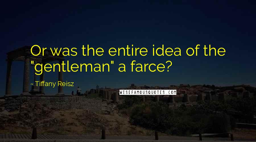 Tiffany Reisz Quotes: Or was the entire idea of the "gentleman" a farce?