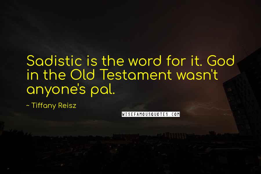 Tiffany Reisz Quotes: Sadistic is the word for it. God in the Old Testament wasn't anyone's pal.