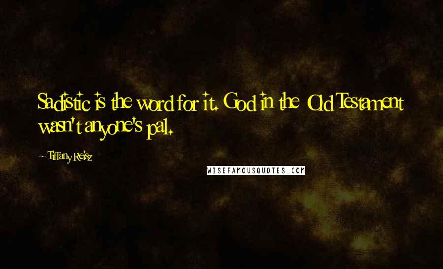 Tiffany Reisz Quotes: Sadistic is the word for it. God in the Old Testament wasn't anyone's pal.