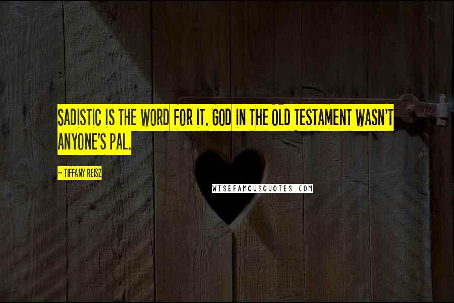Tiffany Reisz Quotes: Sadistic is the word for it. God in the Old Testament wasn't anyone's pal.