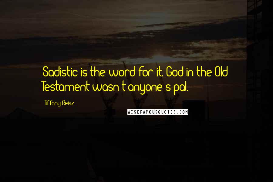 Tiffany Reisz Quotes: Sadistic is the word for it. God in the Old Testament wasn't anyone's pal.