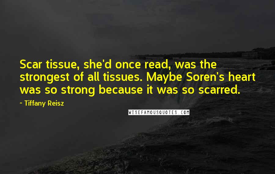 Tiffany Reisz Quotes: Scar tissue, she'd once read, was the strongest of all tissues. Maybe Soren's heart was so strong because it was so scarred.