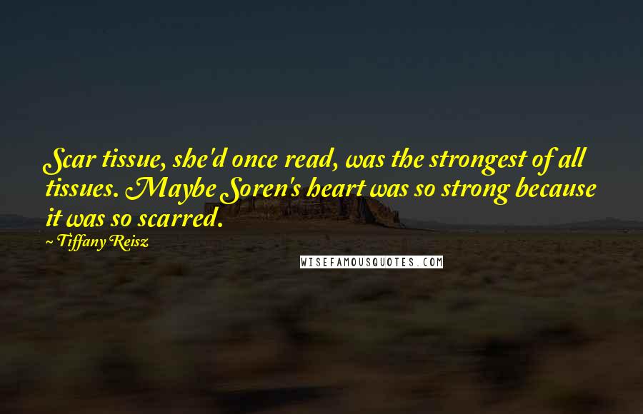 Tiffany Reisz Quotes: Scar tissue, she'd once read, was the strongest of all tissues. Maybe Soren's heart was so strong because it was so scarred.