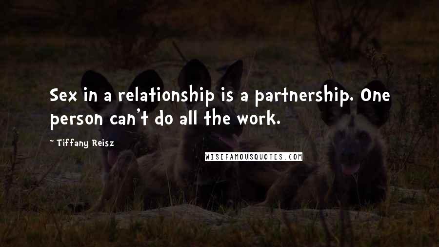 Tiffany Reisz Quotes: Sex in a relationship is a partnership. One person can't do all the work.