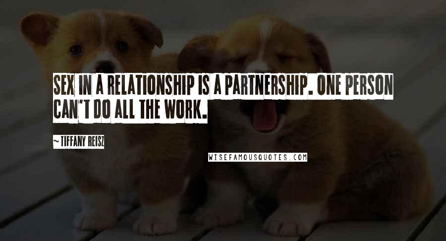 Tiffany Reisz Quotes: Sex in a relationship is a partnership. One person can't do all the work.