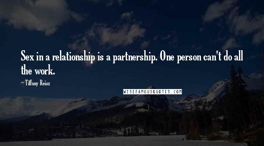 Tiffany Reisz Quotes: Sex in a relationship is a partnership. One person can't do all the work.