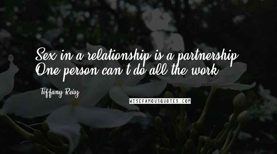 Tiffany Reisz Quotes: Sex in a relationship is a partnership. One person can't do all the work.