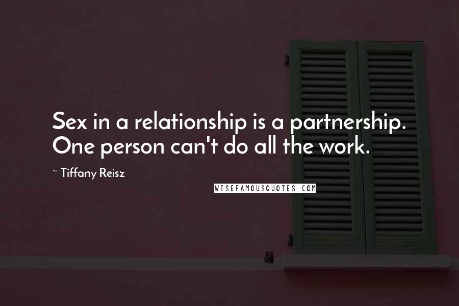 Tiffany Reisz Quotes: Sex in a relationship is a partnership. One person can't do all the work.