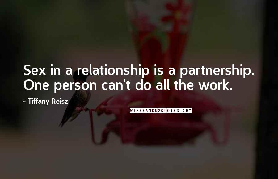 Tiffany Reisz Quotes: Sex in a relationship is a partnership. One person can't do all the work.