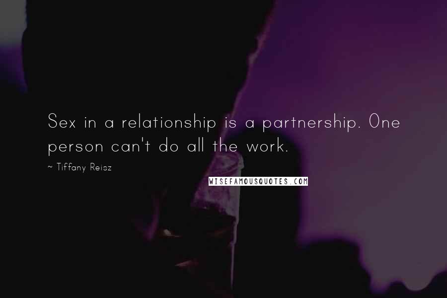 Tiffany Reisz Quotes: Sex in a relationship is a partnership. One person can't do all the work.