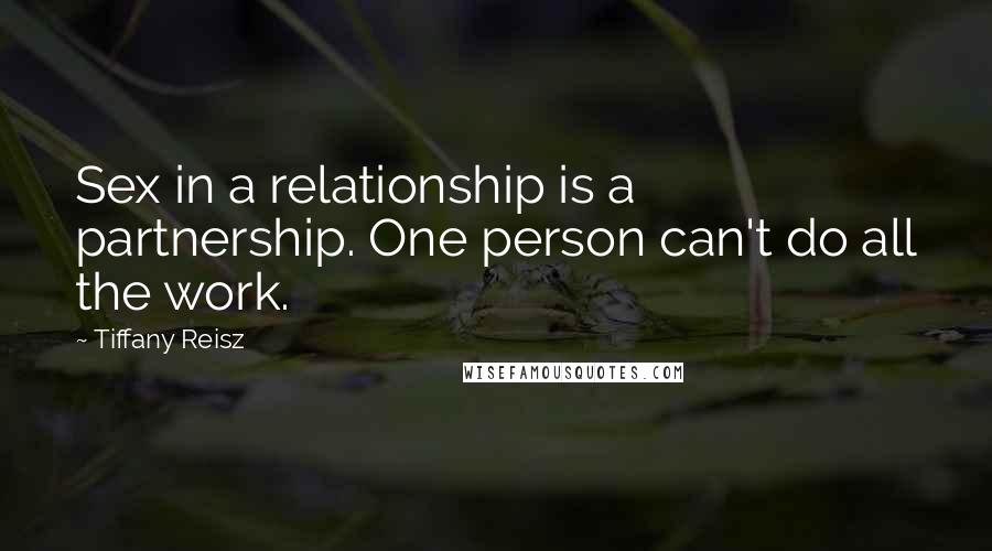 Tiffany Reisz Quotes: Sex in a relationship is a partnership. One person can't do all the work.