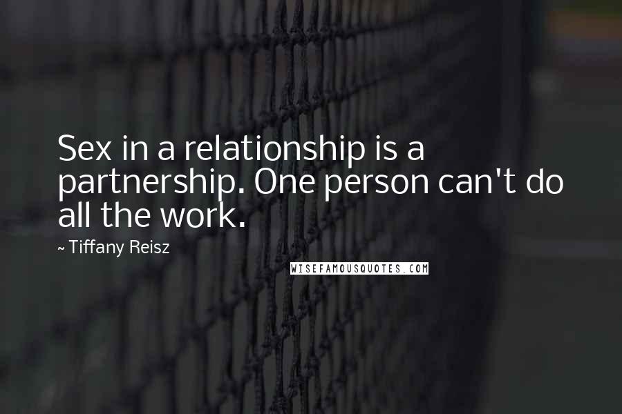 Tiffany Reisz Quotes: Sex in a relationship is a partnership. One person can't do all the work.