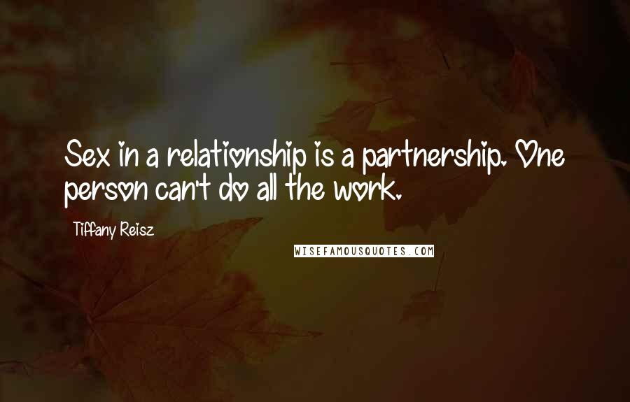 Tiffany Reisz Quotes: Sex in a relationship is a partnership. One person can't do all the work.