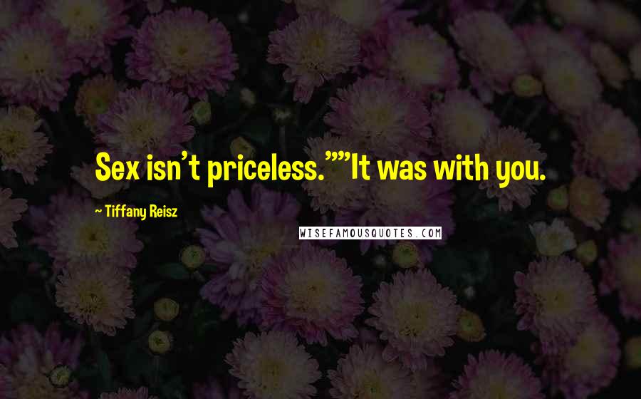 Tiffany Reisz Quotes: Sex isn't priceless.""It was with you.