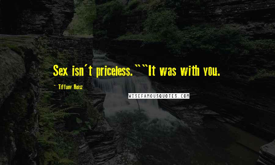 Tiffany Reisz Quotes: Sex isn't priceless.""It was with you.
