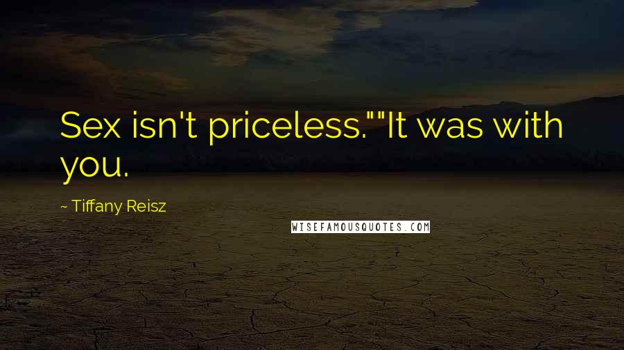 Tiffany Reisz Quotes: Sex isn't priceless.""It was with you.