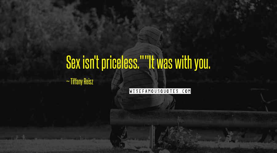 Tiffany Reisz Quotes: Sex isn't priceless.""It was with you.