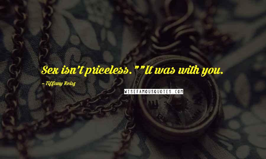 Tiffany Reisz Quotes: Sex isn't priceless.""It was with you.