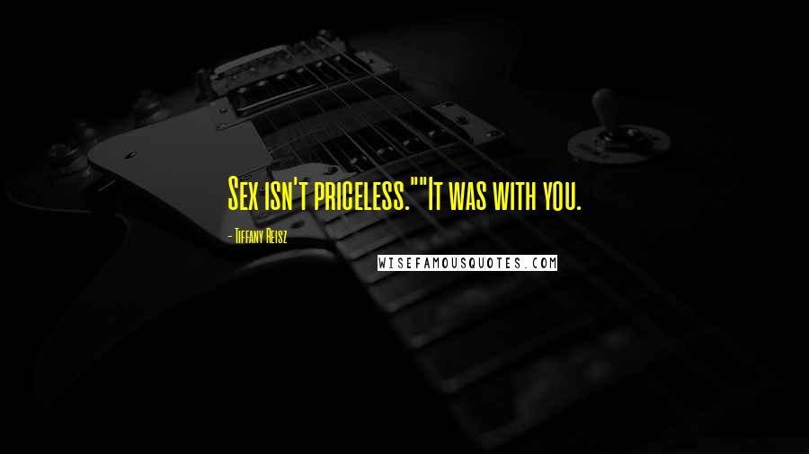 Tiffany Reisz Quotes: Sex isn't priceless.""It was with you.