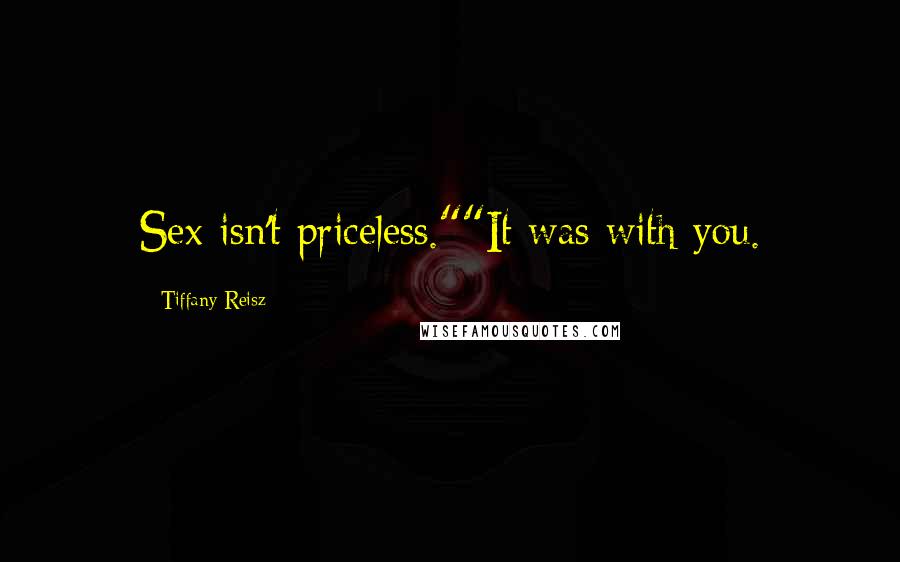 Tiffany Reisz Quotes: Sex isn't priceless.""It was with you.