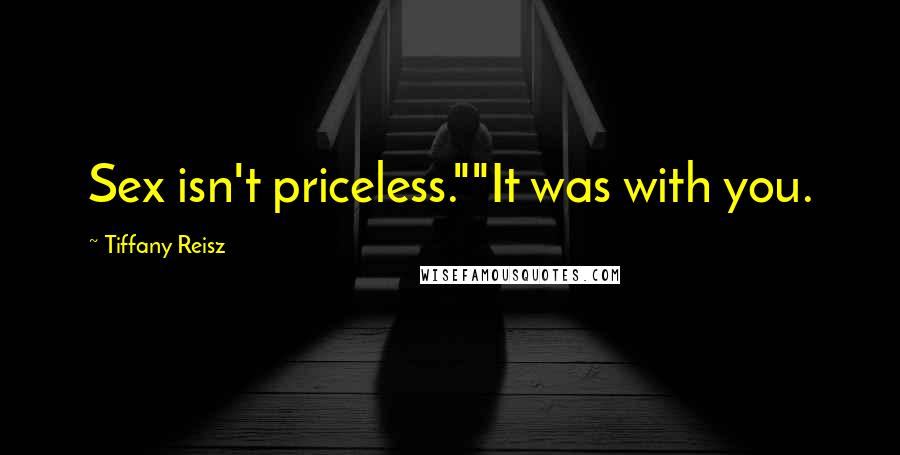 Tiffany Reisz Quotes: Sex isn't priceless.""It was with you.