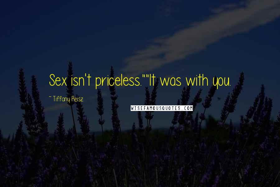 Tiffany Reisz Quotes: Sex isn't priceless.""It was with you.