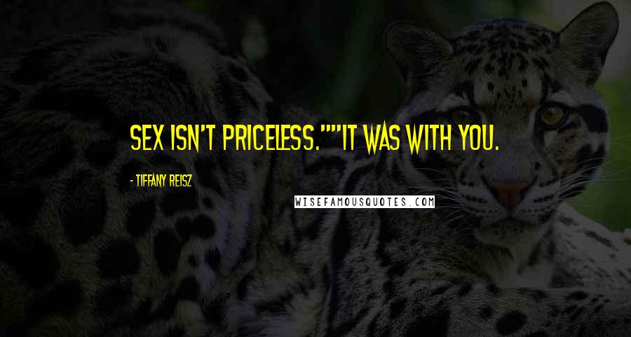 Tiffany Reisz Quotes: Sex isn't priceless.""It was with you.