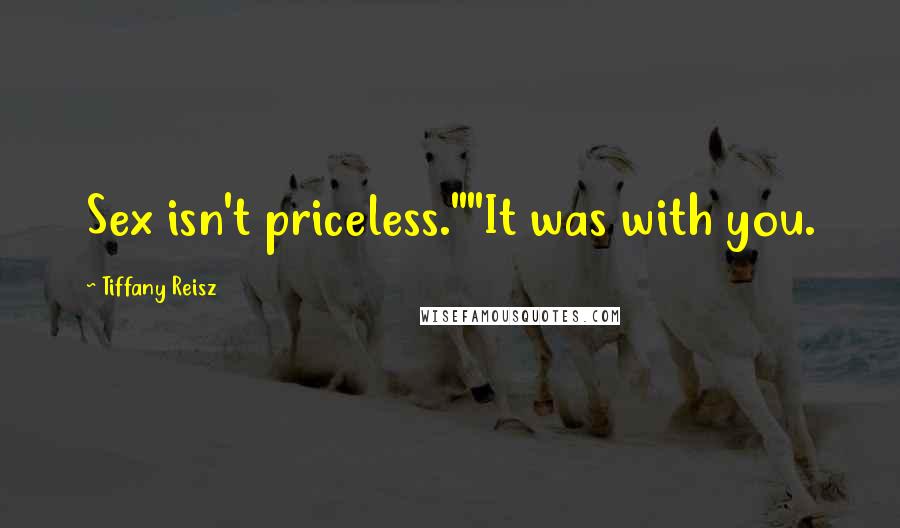 Tiffany Reisz Quotes: Sex isn't priceless.""It was with you.
