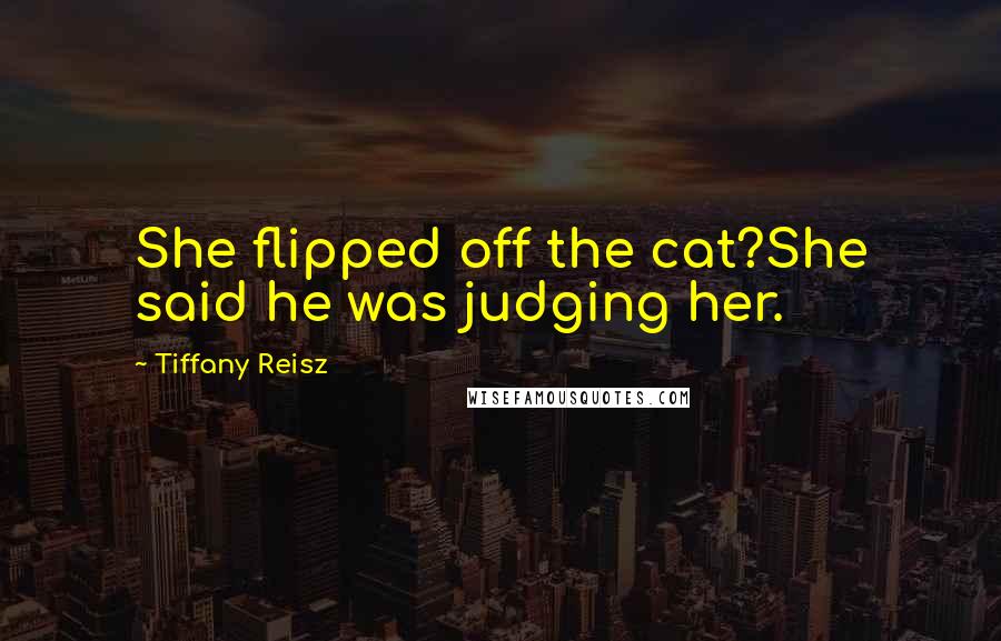 Tiffany Reisz Quotes: She flipped off the cat?She said he was judging her.