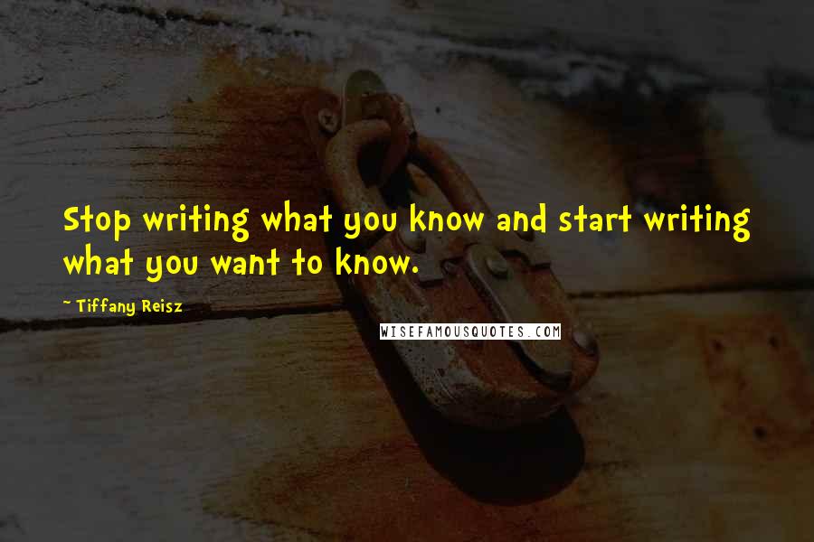 Tiffany Reisz Quotes: Stop writing what you know and start writing what you want to know.
