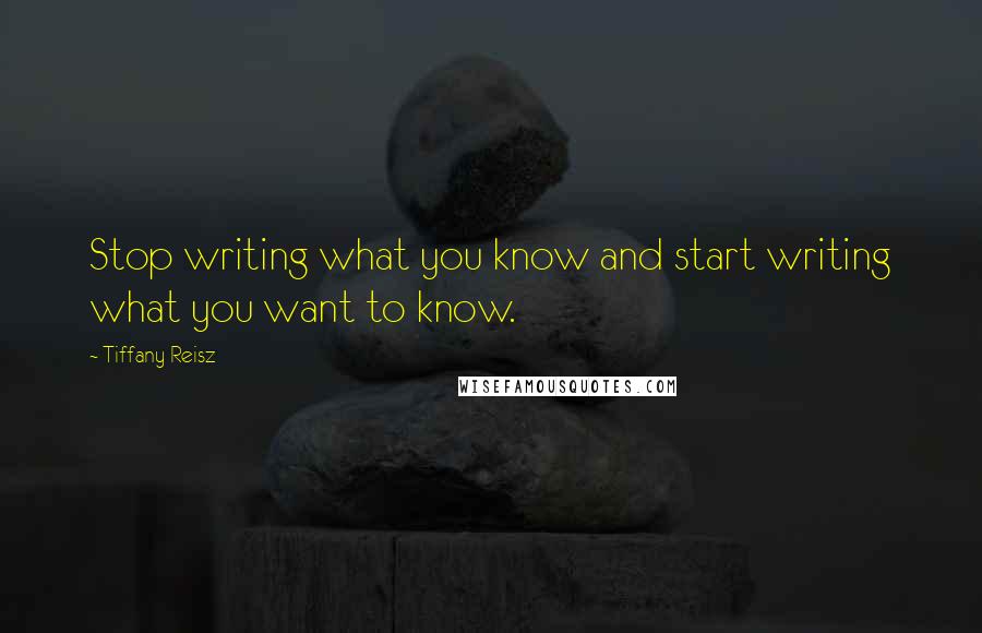 Tiffany Reisz Quotes: Stop writing what you know and start writing what you want to know.