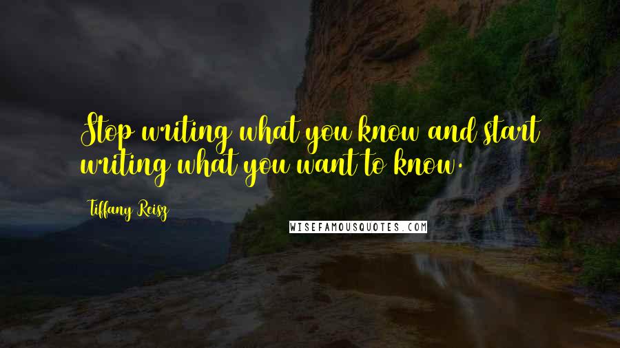 Tiffany Reisz Quotes: Stop writing what you know and start writing what you want to know.