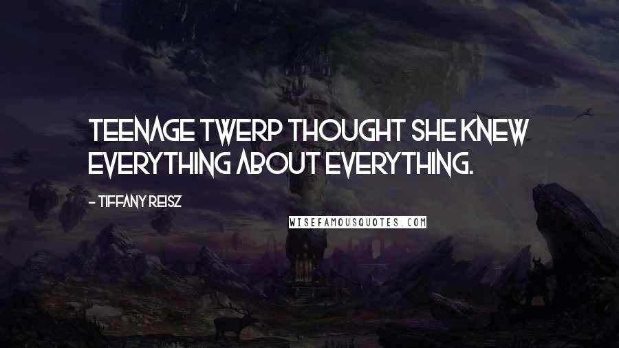 Tiffany Reisz Quotes: Teenage twerp thought she knew everything about everything.