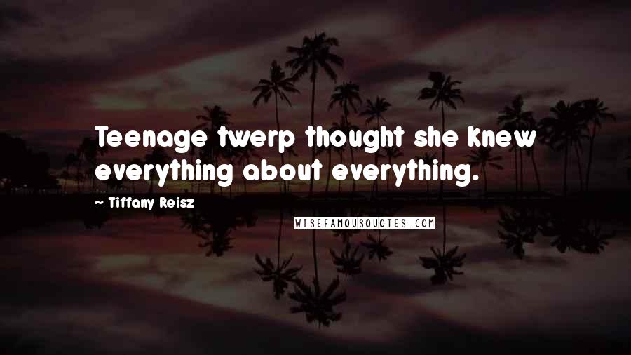 Tiffany Reisz Quotes: Teenage twerp thought she knew everything about everything.
