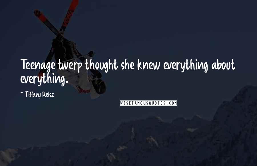 Tiffany Reisz Quotes: Teenage twerp thought she knew everything about everything.