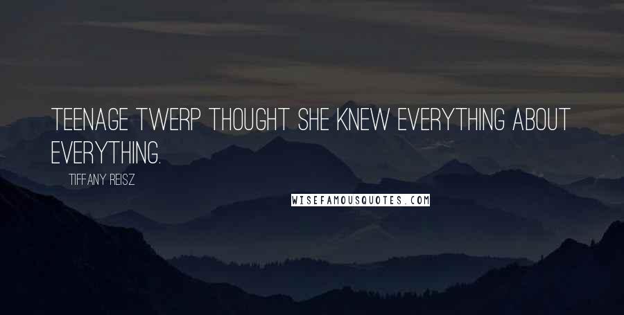 Tiffany Reisz Quotes: Teenage twerp thought she knew everything about everything.