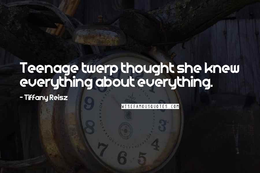 Tiffany Reisz Quotes: Teenage twerp thought she knew everything about everything.