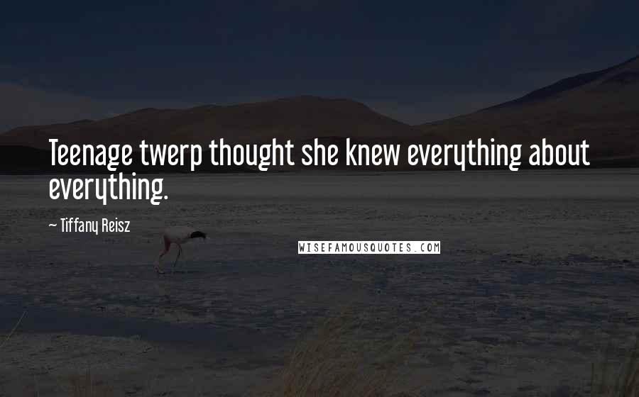 Tiffany Reisz Quotes: Teenage twerp thought she knew everything about everything.