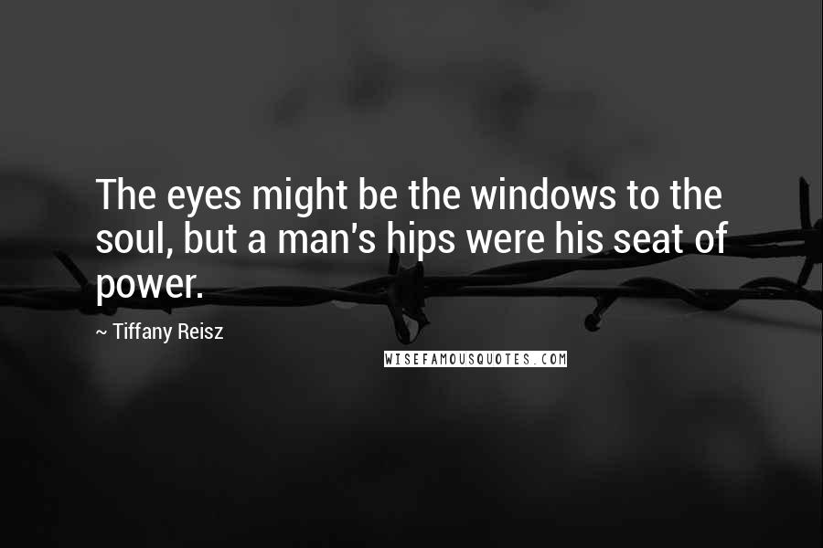 Tiffany Reisz Quotes: The eyes might be the windows to the soul, but a man's hips were his seat of power.