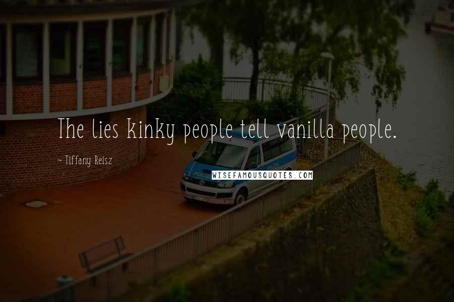 Tiffany Reisz Quotes: The lies kinky people tell vanilla people.